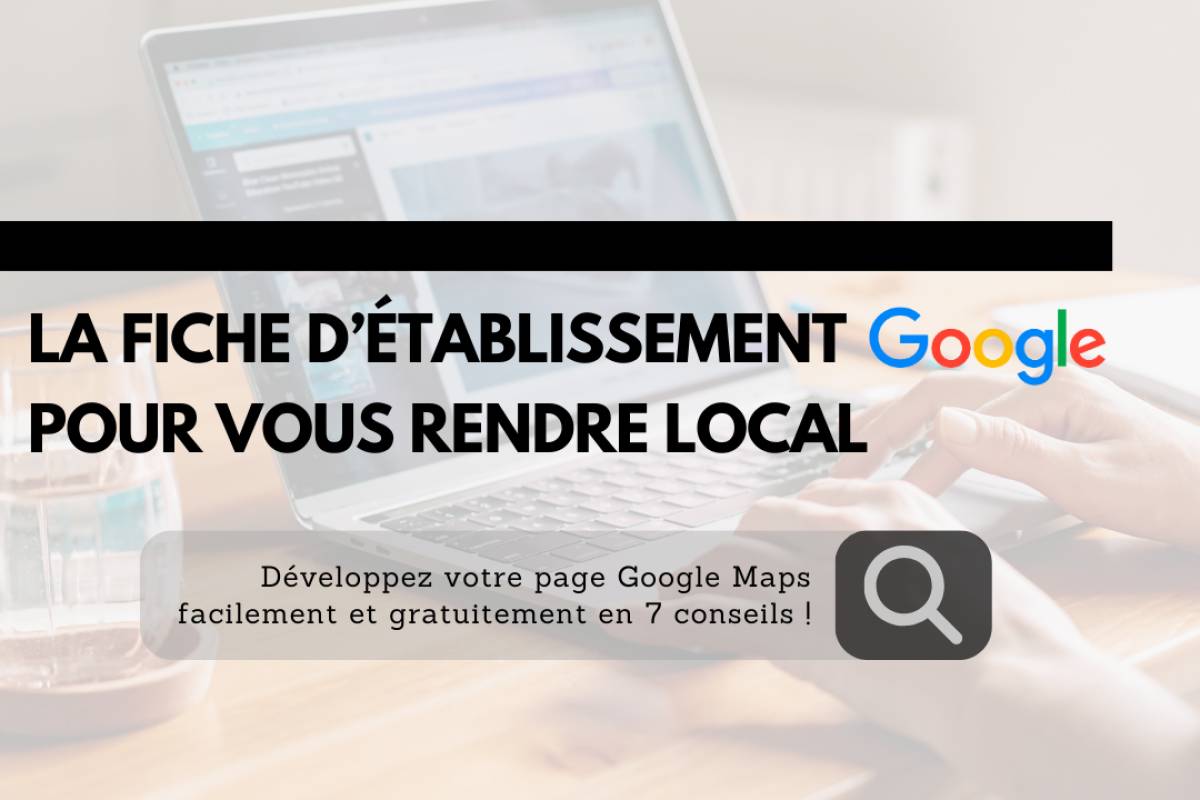 7 conseils pour développer sa fiche d'établissement Google !